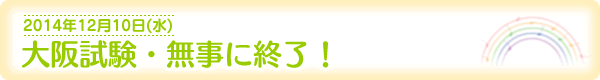 大阪試験・無事に終了！[2014年12月10日（水）]